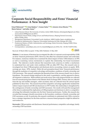 sustainability
Article
Corporate Social Responsibility and Firms’ Financial
Performance: A New Insight
Faisal Mahmood 1,* , Faisal Qadeer 1, Usman Sattar 2,* , Antonio Ariza-Montes 3,4 ,
Maria Saleem 1 and Jaffar Aman 5
1 Lahore Business School, The University of Lahore, Lahore 54000, Pakistan; drfaisalqadeer@gmail.com (F.Q.);
mariyasaleem1989@gmail.com (M.S.)
2 Department of Social Work, College of Law and Political Science, Zhejiang Normal University,
Jinhua 321004, China
3 Management Department, Universidad Loyola Andalucía, 14004 Córdoba, Spain; ariza@uloyola.es
4 Facultad de Administración y Negocios, Universidad Autónoma de Chile, Santiago 425, Chile
5 Postdoctoral Station of Public Administration and Sociology, Hohai University, Nanjing 210000, China;
amanjafar5@yahoo.com
* Correspondence: usman@zjnu.edu.cn (U.S.); faisalch62@gmail.com (F.M.); Tel.: +92-301-7122707 (F.M.)
Received: 29 March 2020; Accepted: 19 May 2020; Published: 21 May 2020


Abstract: A vast stream of literature has investigated the effect of corporate social responsibility (CSR)
on firms’ financial performance (FFP). However, this effect has remained unclear and undecided.
For instance, numerous studies have examined the direct impact of firms’ CSR initiatives on FFP,
as well as examining various mechanisms to explain this relationship, but found inconsistent
results. The indecisive results indicate that researchers lack consensus to define a mechanism
to understand how and under what conditions CSR can affect FFP. Thus, this research aims to
investigate how firms’ CSR perception and disclosure derive accounting- (return on equity: ROE,
earnings per share: EPS), market- (Tobin Q) and perception-based firms’ financial performance
through the mediation of competitive advantage and boundary conditions of family ownership and
CEO narcissism. This research underpins the theoretical lens of the resource-based view to derive
hypotheses. The research design employed in this study is quantitative, and the approach to theory
development is deductive. Multi-method and multi-source data with temporal breaks are collected
from 60 manufacturing firms listed on the Pakistan Stock Exchange (PSE). Primary data are collected
from the top and middle managers, while secondary data are collected from the annual reports
published by these firms. This research found that competitive advantage significantly mediated the
indirect impact of perceived CSR and disclosure on FFP. Further, this relationship is strengthened by
the contingencies of family ownership and CEO narcissism. Our results will assist the management
of the firms to understand the implications of CSR perceptions and disclosure to derive a competitive
advantage that ultimately translates into the firms’ financial performance. Further, this research also
revealed that managers should concentrate on the boundary conditions of family ownership and
CEO narcissism as well. In particular, this research contributes to understand why CSR is viewed to
have a strategic importance for the firms and how a resource-based perspective might be utilized in
such endeavors.
Keywords: CSR perception and disclosure; financial performance; competitive advantage; family
ownership; CEO narcissism
Sustainability 2020, 12, 4211; doi:10.3390/su12104211 www.mdpi.com/journal/sustainability
 