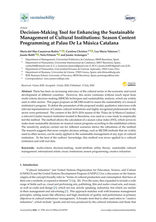 sustainability
Article
Decision-Making Tool for Enhancing the Sustainable
Management of Cultural Institutions: Season Content
Programming at Palau De La Música Catalana
Maria del Mar Casanovas-Rubio 1,* , Carolina Christen 2,3 , Luz María Valarezo 2,
Jaume Boﬁll 2 , Nela Filimon 4 and Jaume Armengou 5
1 Department of Management, Universitat Politècnica de Catalunya, 08028 Barcelona, Spain
2 Department of Humanities, Universitat Internacional de Catalunya, 08017 Barcelona, Spain;
caritochb@hotmail.com (C.C.); luzmariavalarezo@gmail.com (L.M.V.); jaume.boﬁll1@gmail.com (J.B.)
3 Department of Humanities, Universidad Peruana de Ciencias Aplicadas, 15023 Lima, Peru
4 Department of Business, Universitat de Girona, 17003 Girona, Spain; nela.ﬁlimon@udg.edu
5 IESE Business School, University of Navarra, 08034 Barcelona, Spain; jarmengou@iese.edu
* Correspondence: mar.casanovas@upc.edu
Received: 9 June 2020; Accepted: 14 July 2020; Published: 17 July 2020
Abstract: There has been an increasing relevance of the cultural sector in the economic and social
development of diﬀerent countries. However, this sector continues without much input from
multi-criteria decision-making (MDCM) techniques and sustainability analysis, which are widely
used in other sectors. This paper proposes an MCDM model to assess the sustainability of a musical
institution’s program. To deﬁne the parameters of the proposed model, qualitative interviews with
relevant representatives of Catalan cultural institutions and highly recognized professionals in the
sector were performed. The content of the 2015–2016 season of the ‘Palau de la Música Catalana’,
a relevant Catalan musical institution located in Barcelona, was used as a case study to empirically
test the method. The method allows the calculation of a season value index (SVI), which serves to
make more sustainable decisions on musical season programs according to the established criteria.
The sensitivity analysis carried out for diﬀerent scenarios shows the robustness of the method.
The research suggests that more complex decision settings, such as MCDM methods that are widely
used in other sectors, can be easily applied to the sustainable management of any type of cultural
institution. To the best of the authors’ knowledge, this method was never applied to a cultural
institution and with real data.
Keywords: multi-criteria decision-making; multi-attribute utility theory; sustainable cultural
management; international artists; music institutions; season programming; creative industries
1. Introduction
“Cultural industries” (see United Nations Organization for Education, Science, and Culture
(UNESCO) and the United Nations Development Program (UNDP) [1] for a discussion on the historic
origins of the concept) broadly refer to “forms of cultural production and consumption that have at
their core a symbolic or expressive element” [1] (p. 20). Over the years, they expanded to include a wide
range of ﬁelds such as, visual and performing arts, publishing, ﬁlm and audio–visual arts, and music,
as well as crafts and design [2], which are not, strictly speaking, industries, but which are similar
in their management and advertising [3]. This approach matches well with business management
principles, setting issues like eﬃciency and high standards of quality and performance as primary
objectives in cultural institutions’ management. A broader term that is often used refers to “creative
industries”, which include “goods and services produced by the cultural industries and those that
Sustainability 2020, 12, 5785; doi:10.3390/su12145785 www.mdpi.com/journal/sustainability
 