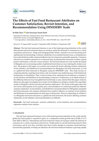 sustainability
Article
The Effects of Fast Food Restaurant Attributes on
Customer Satisfaction, Revisit Intention, and
Recommendation Using DINESERV Scale
Se-Hak Chun * and Ariunzaya Nyam-Ochir
Department of Business Administration, Seoul National University of Science and Technology,
Seoul 01811, Korea; n.ariuna9211@gmail.com
* Correspondence: shchun@seoultech.ac.kr; Tel.: +82-2-970-6487; Fax: +82-2-973-1349
Received: 19 August 2020; Accepted: 5 September 2020; Published: 10 September 2020


Abstract: The fast food restaurant business is one of the fastest-growing industries in the world.
International and local restaurant chains are trying to satisfy the demands of customers for a variety
of products and services. Along with changing market trends, customers are now becoming more
sophisticated and demanding. Customer satisfaction is an essential business issue, as entrepreneurs
have realized that favorable customer feedback is key for a long-term sustainable operation. Customers
who have an excellent experience at a restaurant may recommend the restaurant to others, spread
positive information, or become a loyal customer. The fast food industry has only recently developed
in Mongolia and an increasing number of global fast food chains are now entering the market every
year. The purpose of this paper is to examine and evaluate the factors affecting customer satisfaction,
revisit intention, and likelihood of recommendation for Mongolian fast food restaurants, as well
as a global fast food restaurant in Mongolia using the DINESERV scale. This study focuses on
comparing directly competing food chains; only two brands were studied because of the limited fast
food presence in Ulaanbaatar. Then, it aims to analyze how satisfaction levels influence a customer’s
revisit intention and likelihood of recommending a restaurant. Furthermore, an in-depth analysis of
the difference between local and global fast food brands is a key element that this paper analyzes.
Moreover, this paper investigates how results can be different according to whether the respondent
resides in Mongolia or Korea and discusses business implications. The results of this paper show that
four factors (food quality, service quality, price, and atmosphere of a restaurant) positively influence
customer satisfaction, revisit intention, and likelihood of recommendation for Mongolian and global
fast food restaurants, and customer satisfaction has a positive influence on customer revisit intention
and likelihood of recommendation for both types of restaurants. However, depending on whether it
is a Mongolian fast food restaurant or a global fast food restaurant, the factors affecting customer
satisfaction, revisit intention, and recommendation are different.
Keywords: fast food restaurant; customer satisfaction; revisit intention and recommendation;
regression analysis; factor analysis
1. Introduction
The fast food restaurant business is one of the fastest-growing industries in the world and the
global fast food market is expected to grow at a compound annual growth rate (CAGR) of 5.1%
from 2020 to 2027 [1]. International and local restaurant chains are trying to satisfy the demand of
customers for a variety of products and services. People prefer to use fast food restaurants for their
convenience and to save time, and there have been certain changes in consumer trends that have
increased the popularity of eating out; therefore, the fast food restaurant industry is growing rapidly.
Sustainability 2020, 12, 7435; doi:10.3390/su12187435 www.mdpi.com/journal/sustainability
 