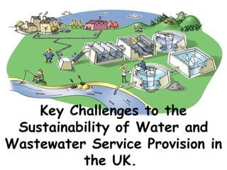 Key Challenges to the
Sustainability of Water and
Wastewater Service Provision in
the UK.
 