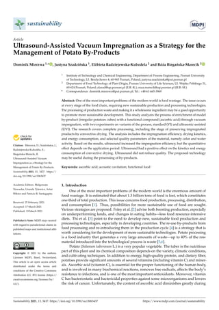 sustainability
Article
Ultrasound-Assisted Vacuum Impregnation as a Strategy for the
Management of Potato By-Products
Dominik Mierzwa 1,* , Justyna Szadzińska 1, Elżbieta Radziejewska-Kubzdela 2 and Róża Biegańska-Marecik 2


Citation: Mierzwa, D.; Szadzińska, J.;
Radziejewska-Kubzdela, E.;
Biegańska-Marecik, R.
Ultrasound-Assisted Vacuum
Impregnation as a Strategy for the
Management of Potato By-Products.
Sustainability 2021, 13, 3437. https://
doi.org/10.3390/su13063437
Academic Editors: Malgorzata
Nowacka, Urszula Tylewicz, Artur
Wiktor and Patricio R. Santagapita
Received: 25 February 2021
Accepted: 17 March 2021
Published: 19 March 2021
Publisher’s Note: MDPI stays neutral
with regard to jurisdictional claims in
published maps and institutional affil-
iations.
Copyright: © 2021 by the authors.
Licensee MDPI, Basel, Switzerland.
This article is an open access article
distributed under the terms and
conditions of the Creative Commons
Attribution (CC BY) license (https://
creativecommons.org/licenses/by/
4.0/).
1 Institute of Technology and Chemical Engineering, Department of Process Engineering, Poznań University
of Technology, Ul. Berdychowo 4, 60-965 Poznań, Poland; justyna.szadzinska@put.poznan.pl
2 Department of Food Technology of Plant Origin, Poznan University of Life Sciences, Ul. Wojska Polskiego 31,
60-624 Poznań, Poland; elarad@up.poznan.pl (E.R.-K.); roza.marecik@up.poznan.pl (R.B.-M.)
* Correspondence: dominik.mierzwa@put.poznan.pl; Tel.: +48-61-665-3969
Abstract: One of the most important problems of the modern world is food wastage. The issue occurs
at every stage of the food chain, requiring new sustainable production and processing technologies.
The processing of production waste and making it a wholesome ingredient may be a good opportunity
to promote more sustainable development. This study analyzes the process of enrichment of model
by-product (irregular potatoes cubes) with a functional compound (ascorbic acid) through vacuum
impregnation, with two experiments on variants of the process, standard (VI) and ultrasonic-assisted
(UVI). The research covers complete processing, including the stage of preserving impregnated
products by convective drying. The analysis includes the impregnation efficiency, drying kinetics,
and energy consumption, and selected quality parameters of the material, namely color and water
activity. Based on the results, ultrasound increased the impregnation efficiency, but the quantitative
effect depends on the application period. Ultrasound had a positive effect on the kinetics and energy
consumption of convective drying. Ultrasound did not reduce quality. The proposed technology
may be useful during the processing of by-products.
Keywords: ascorbic acid; acoustic cavitation; functional food
1. Introduction
One of the most important problems of the modern world is the enormous amount of
food wastage. It is estimated that about 1.3 billion tons of food is lost, which constitutes
one-third of total production. This issue concerns food production, processing, distribution,
and consumption [1]. Thus, possibilities for more sustainable use of food are sought.
Various strategies are proposed. Foley et al. [2] advise both boosting production, especially
on underperforming lands, and changes in eating habits—less food resource-intensive
diets. Thi et al. [3] point to the need to develop new, sustainable food production and
processing technologies, especially in developing countries. The re-use by-products from
food processing and re-introducing them in the production cycle [4] is a strategy that is
worth considering for the development of more sustainable technologies. Potato processing
is a food industry that generates a very large amounts of waste—up to 40% of the raw
material introduced into the technological process is waste [5,6].
Potato (Solanum tuberosum L.) is a very popular vegetable. The tuber is the nutritious
part of this plant and its chemical composition depends on the variety, climatic conditions,
and cultivating techniques. In addition to energy, high-quality protein, and dietary fiber,
potatoes provide significant amounts of several vitamins (including vitamin C) and miner-
als. Ascorbic acid (vitamin C), is essential for the proper functioning of the human body,
and is involved in many biochemical reactions, removes free radicals, affects the body’s
resistance to infections, and is one of the most important antioxidants. Moreover, vitamin
C has bacteriostatic and bactericidal properties against some microorganisms and lowers
the risk of cancer. Unfortunately, the content of ascorbic acid diminishes greatly during
Sustainability 2021, 13, 3437. https://doi.org/10.3390/su13063437 https://www.mdpi.com/journal/sustainability
 