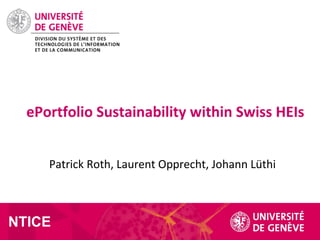 Patrick Roth, Laurent Opprecht, Johann Lüthi
ePortfolio Sustainability within Swiss HEIs
NTICE
 