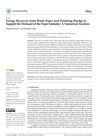 Citation: Di Fraia, S.; Uddin, M.R.
Energy Recovery from Waste Paper
and Deinking Sludge to Support the
Demand of the Paper Industry:
A Numerical Analysis. Sustainability
2022, 14, 4669. https://doi.org/
10.3390/su14084669
Academic Editor: Agostina
Chiavola
Received: 18 March 2022
Accepted: 12 April 2022
Published: 13 April 2022
Publisher’s Note: MDPI stays neutral
with regard to jurisdictional claims in
published maps and institutional affil-
iations.
Copyright: © 2022 by the authors.
Licensee MDPI, Basel, Switzerland.
This article is an open access article
distributed under the terms and
conditions of the Creative Commons
Attribution (CC BY) license (https://
creativecommons.org/licenses/by/
4.0/).
sustainability
Article
Energy Recovery from Waste Paper and Deinking Sludge to
Support the Demand of the Paper Industry: A Numerical Analysis
Simona Di Fraia and M. Rakib Uddin *
Department of Engineering, University of Naples “Parthenope”, 80143 Napoli, Italy;
simona.difraia@uniparthenope.it
* Correspondence: mohammadrakib.uddin001@studenti.uniparthenope.it
Abstract: The recovery of fibres from waste paper (WP) and deinking sludge (DIS) reduces the
stress on nature compared to the collection of virgin pulp for paper production. Moreover, if not
recycled, WP and DIS are mainly landfilled and incinerated, being thus responsible for the release of
greenhouse gases (GHGs) into the atmosphere. In this context, energy recovery from WP and DIS
would contribute to increasing energy independence and improving waste management in the pulp
industry. From a broader perspective, it would increase renewable energy generation, supporting the
paper industry in reducing fossil fuel consumption and GHGs emissions, in line with the goals of
the European Union (EU) Green Deal 2021. For these reasons, in the present study, the combined
heat and power generation potentiality of WP–DIS blends through gasification in combination
with an internal combustion engine is numerically assessed for the first time. The air gasification
process is simulated by applying a restricted chemical equilibrium approach to identify the optimum
operating temperature (850 ◦C) and equivalence ratio (0.2). Electrical and thermal energy generation
potentiality, considering WP and DIS production in the EU in 2019, is estimated to be in the ranges
of 32,950–35,700 GWh and 52,190–56,100 GWh, respectively. Thus, it can support between 25 and
28% of the electrical and 44–48% of the thermal energy demand of the paper manufacturing sector,
reducing the CO2 emission in the range of 24.8–28.9 Gt.
Keywords: waste paper; deinking sludge; pellet; gasification; restricted chemical equilibrium model;
syngas; sensitivity analysis; optimization; combined heat and power
1. Introduction
The pulp and paper industry presents a significant energy demand, mainly satisfied
by fossil fuels [1,2], which cause high greenhouse gases (GHGs) and pollutant emissions [3].
Moreover, the pulp and paper industry generates a considerable quantity of waste as
a small fraction of starting biomass is transformed into the final products of paper [1].
Thus, this sector could increase renewable energy production by recovering its waste,
contributing to the sustainable energy transition. Another way to increase the eco-efficiency
of this sector is recycling used paper to extract the pulp. Indeed, such a practice is glob-
ally increasing to reduce the stress on nature to collect virgin pulp from trees and the
environmental pollution caused by landfilling or incinerating the used paper [4–6]. It is
estimated that pulp collection from recycled used paper could save on average 8.2 million
trees annually [7]. Cellulosic fibre length, as well as strength, decreases during the col-
lection of pulp, requiring its blending with virgin fibres for paper production. However,
used paper can be recycled three to eight times to collect cellulosic fibres, then the used
paper has to be discarded as solid waste [8,9]. Based on the data presented in the CEPI-2020
(Confederation of European Paper Industries) report, in 2019, world average used paper
recycling was 58.6% with the highest rate in the European Union (EU) (72.5%), followed by
North America (65.7%), Asia (53.9%), Latin America (47.2%), and Africa (35.2%) [4].
During the recycling of used paper to collect the pulp, waste paper (WP) and deinking
sludge (DIS) are generated as waste products. WP consists of fibre lumps, staples, sand,
Sustainability 2022, 14, 4669. https://doi.org/10.3390/su14084669 https://www.mdpi.com/journal/sustainability
 