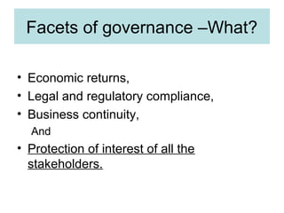 Facets of governance –What?
• Economic returns,
• Legal and regulatory compliance,
• Business continuity,
And

• Protection of interest of all the
stakeholders.

 