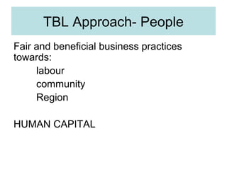 TBL Approach- People
Fair and beneficial business practices
towards:
labour
community
Region
HUMAN CAPITAL

 