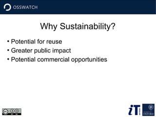 Why Sustainability? 
● Potential for reuse 
● Greater public impact 
● Potential commercial opportunities 
 