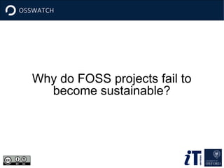 Why do FOSS projects fail to 
become sustainable? 
 