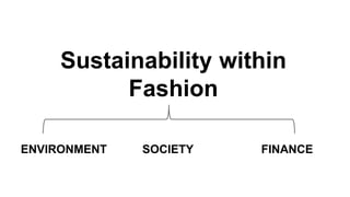 Sustainability within 
Fashion 
ENVIRONMENT SOCIETY FINANCE 
 