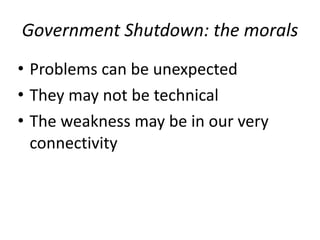 Government/Shutdown:/the/morals
• Problems+can+be+unexpected+
• They+may+not+be+technical+
• The+weakness+may+be+in+our+very+
connectivity
 