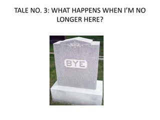 TALE+NO.+3:+WHAT+HAPPENS+WHEN+I’M+NO+
LONGER+HERE?
 