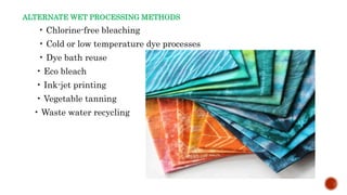 ALTERNATE WET PROCESSING METHODS
• Chlorine-free bleaching
• Cold or low temperature dye processes
• Dye bath reuse
• Eco bleach
• Ink-jet printing
• Vegetable tanning
• Waste water recycling
 