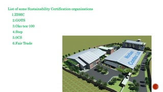 List of some Sustainability Certification organizations
1.ZDHC
2.GOTS
3.Oko tex-100
4.Step
5.0CS
6.Fair Trade
 