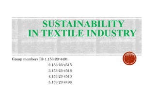 SUSTAINABILITY
IN TEXTILE INDUSTRY
Group members Id: 1.153-23-4491
2.153-23-4515
3.153-23-4516
4.153-23-4510
5.153-23-4496
 