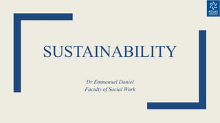 SUSTAINABILITY
Dr Emmanuel Daniel
Faculty of Social Work
 