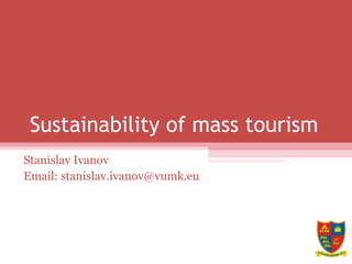 Sustainability of mass tourism
Stanislav Ivanov
Email: stanislav.ivanov@vumk.eu
 