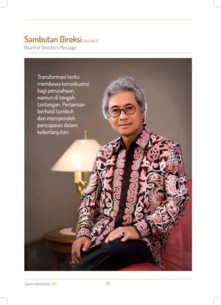 Sambutan Direksi
Board of Directors Message
Laporan Keberlanjutan 2013 10
[G4-1] [G4-2]
Transformasi tentu
membawakonsekuensi
bagi perusahaan,
namun di tengah
tantangan, Perseroan
berhasil tumbuh
dan memperoleh
pencapaian dalam
keberlanjutan.
 