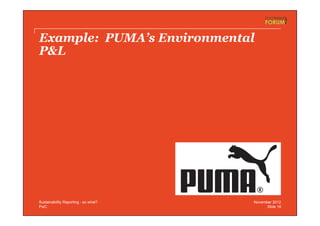 PwC
Example: PUMA’s Environmental
P&L
Slide 16
November 2012Sustainability Reporting - so what?
 