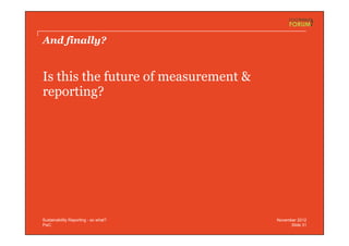 PwC
And finally?
Is this the future of measurement &
reporting?
Slide 31
November 2012Sustainability Reporting - so what?
 