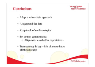 • Adopt a value chain approach
• Understand the data
• Keep track of methodologies
• Set stretch commitments
o Align with stakeholder expectations
• Transparency is key – it is ok not to know
all the answers!
Conclusions
 