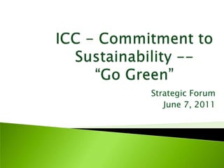 ICC - Commitment to Sustainability --“Go Green” Strategic Forum June 7, 2011 