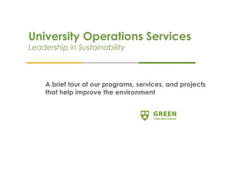 University Operations Services Leadership in Sustainability A brief tour of our programs, services, and projects that help improve the environment 