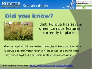 Did you know? …that  Purdue has several green campus features currently in place…Porous asphalt (allows water through) at Hort service drive 