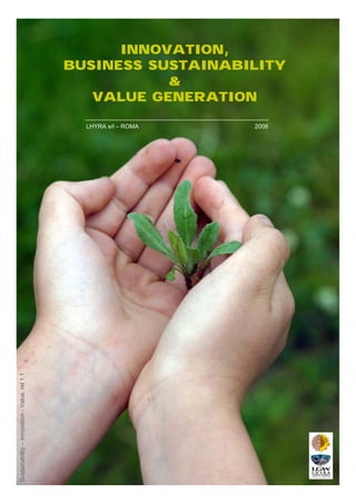 INNOVATION,
                                              BUSINESS SUSTAINABILITY
                                                         &
                                                 VALUE GENERATION

                                                LHYRA srl – ROMA   2008
Sustainability – Innovation - Value rel 1.1
 
