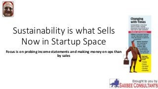 Sustainability is what Sells
Now in Startup Space
Focus is on probing income statements and making money on ops than
by sales
 