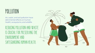 POLLUTION
Air, water, and soil pollution have
detrimental effects on human
health, ecosystems, and wildlife.
Reducingpollutionandwaste
iscrucialforpreservingthe
environmentand
safeguardinghumanhealth.
 