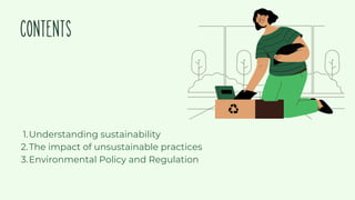 CONTENTS
Understanding sustainability
The impact of unsustainable practices
Environmental Policy and Regulation
1.
2.
3.
 