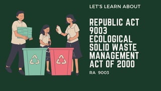 REPUBLIC ACT
9003
ECOLOGICAL
SOLID WASTE
MANAGEMENT
ACT OF 2000
LET'S LEARN ABOUT
RA 9003
 