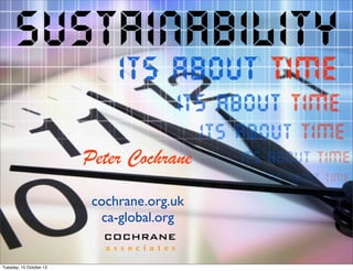 Sustainability
ITs ABOUT TIME

ITs ABOUT TIME
ITs ABOUT TIME

Peter Cochrane

ITs ABOUT TIME
ITs ABOUT TIME

cochrane.org.uk
ca-global.org
COCHRANE
a s s o c i a t e s
Tuesday, 15 October 13

ITs ABOUT TIME

 