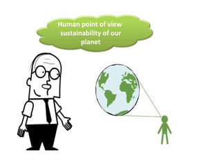 Human point of view
 sustainability of our
        planet
 