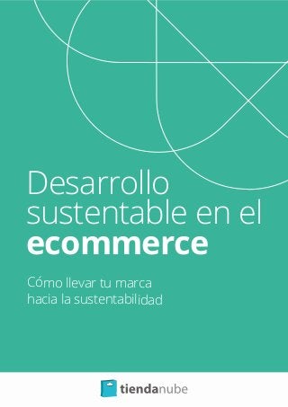 Desarrollo
sustentable en el
ecommerce
Cómo llevar tu marca
hacia la sustentabilidad
 