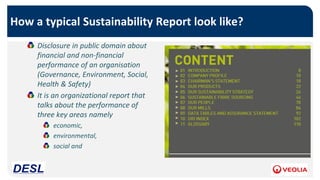 Disclosure in public domain about
financial and non-financial
performance of an organisation
(Governance, Environment, Social,
Health & Safety)
It is an organizational report that
talks about the performance of
three key areas namely
economic,
environmental,
social and
How a typical Sustainability Report look like?
 