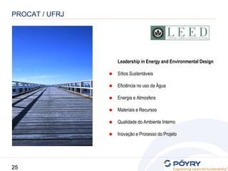 25
Leadership in Energy and Environmental Design
■ Sítios Sustentáveis
■ Eficiência no uso da Água
■ Energia e Atmosfera
■ Materiais e Recursos
■ Qualidade do Ambiente Interno
■ Inovação e Processo do Projeto
PROCAT / UFRJ
 
