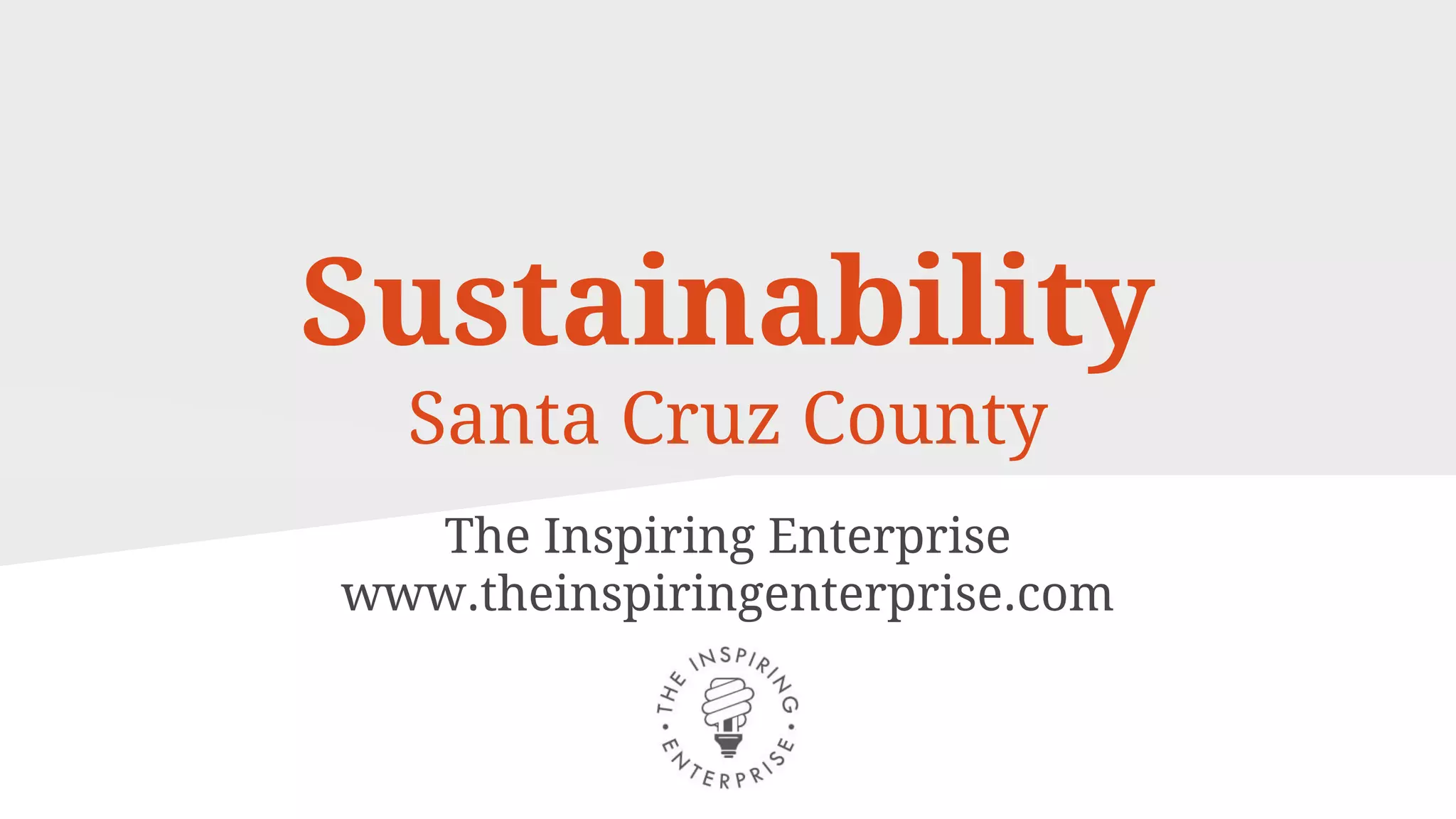 Sustainability
Santa Cruz County
The Inspiring Enterprise
www.theinspiringenterprise.com