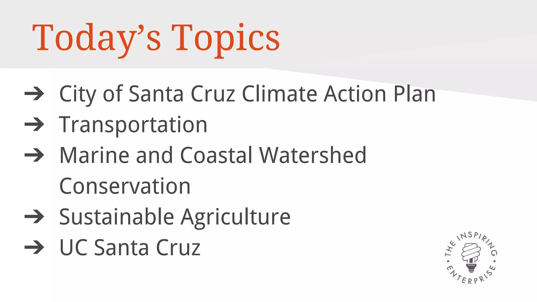 Today’s Topics
➔ City of Santa Cruz Climate Action Plan
➔ Transportation
➔ Marine and Coastal Watershed
Conservation
➔ Sustainable Agriculture
➔ UC Santa Cruz