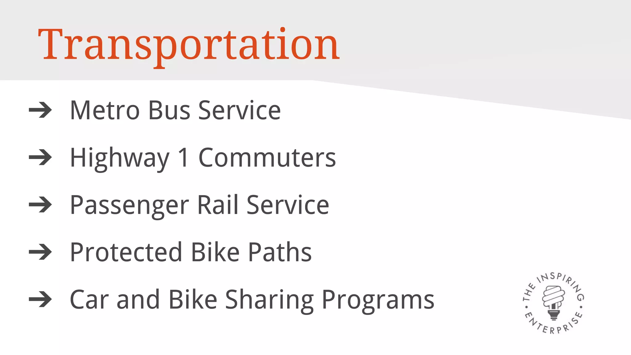 Transportation
➔ Metro Bus Service
➔ Highway 1 Commuters
➔ Passenger Rail Service
➔ Protected Bike Paths
➔ Car and Bike Sharing Programs