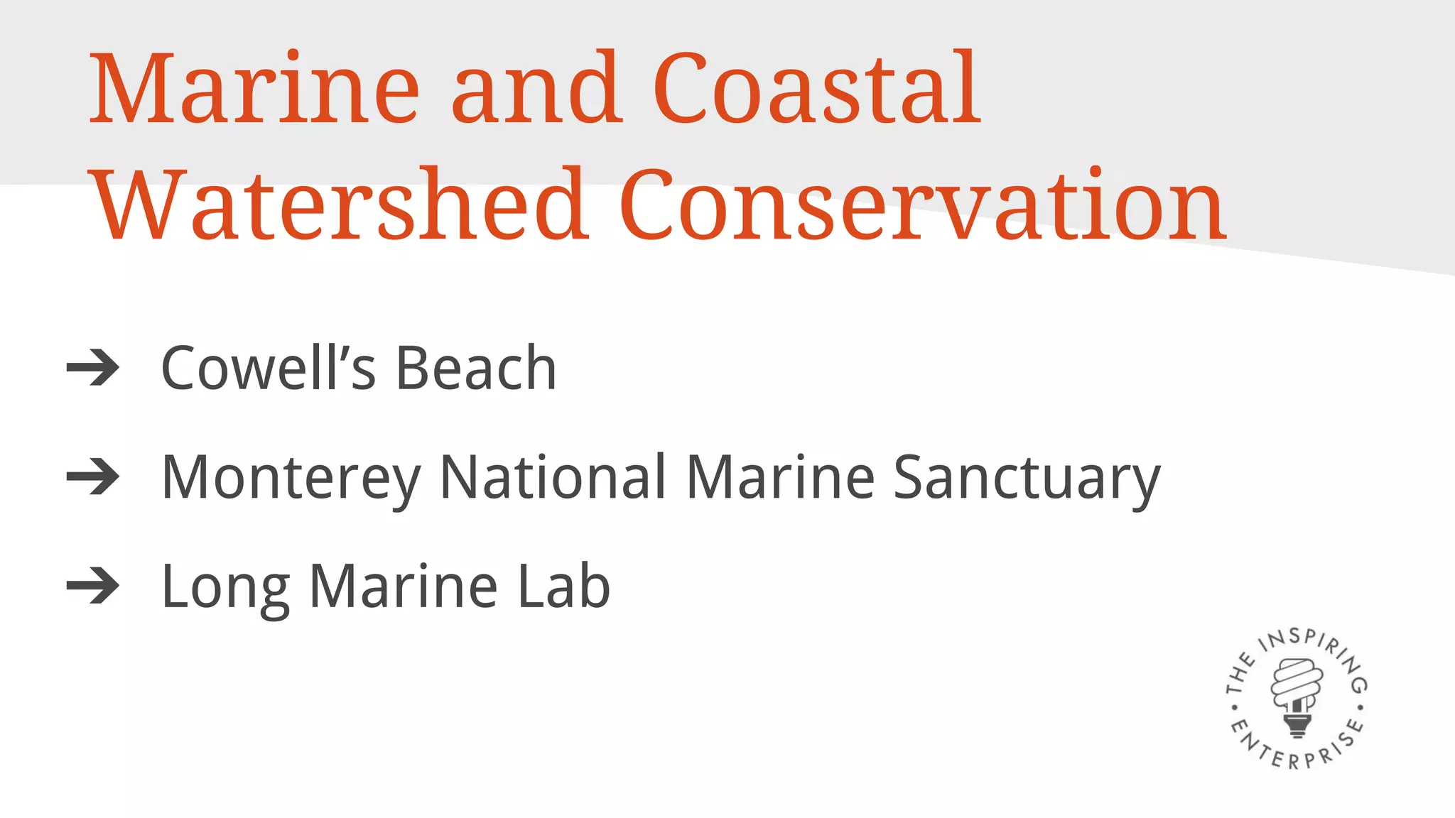 Marine and Coastal
Watershed Conservation
➔ Cowell’s Beach
➔ Monterey National Marine Sanctuary
➔ Long Marine Lab
