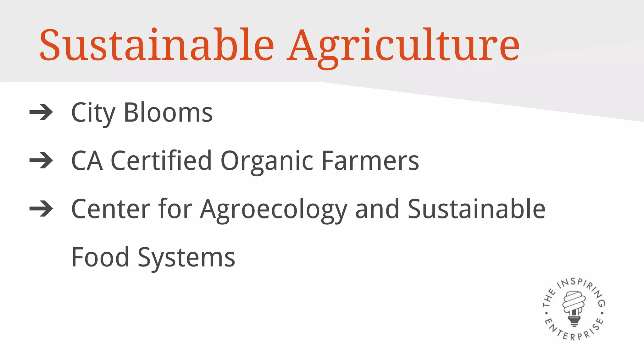 Sustainable Agriculture
➔ City Blooms
➔ CA Certified Organic Farmers
➔ Center for Agroecology and Sustainable
Food Systems