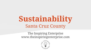 Sustainability
Santa Cruz County
The Inspiring Enterprise
www.theinspiringenterprise.com
 
