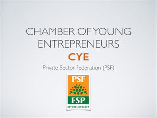 CHAMBER OF YOUNG
ENTREPRENEURS	

CYE
Private Sector Federation (PSF)

 