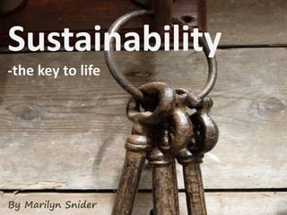 Sustainability
-the key to life
By Marilyn Snider
 
