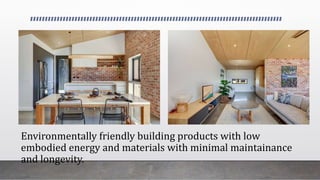 Environmentally friendly building products with low
embodied energy and materials with minimal maintainance
and longevity.
 