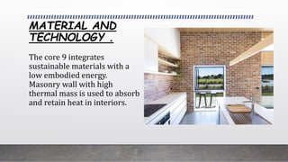 MATERIAL AND
TECHNOLOGY .
The core 9 integrates
sustainable materials with a
low embodied energy.
Masonry wall with high
thermal mass is used to absorb
and retain heat in interiors.
 