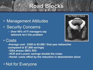 Road Blocks

• Management Attitudes
• Security Concerns
  – Over 90% of IT managers say
    telework isn’t the problem

• ...