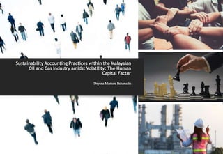 Sustainability Accounting Practices within the Malaysian
Oil and Gas Industry amidst Volatility: The Human
Capital Factor
DayanaMasturaBaharudin
 