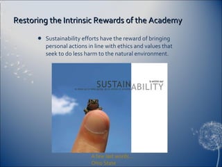 Restoring the Intrinsic Rewards of the Academy Sustainability efforts have the reward of bringing personal actions in line with ethics and values that seek to do less harm to the natural environment.  A few last words… Ohio State 