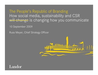 The People’s Republic of Branding
How social media, sustainability and CSR
will change is changing how you communicate
10 September 2009

Russ Meyer, Chief Strategy Oﬃcer
 